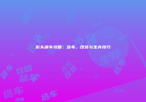 街头飙车攻略：选车、改装与生存技巧