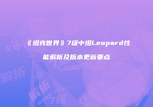 《坦克世界》7级中坦Leopard性能解析及版本更新要点