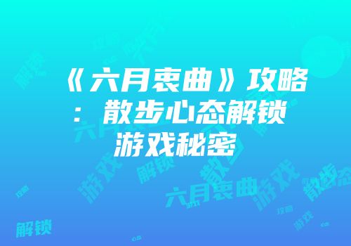 《六月衷曲》攻略：散步心态解锁游戏秘密