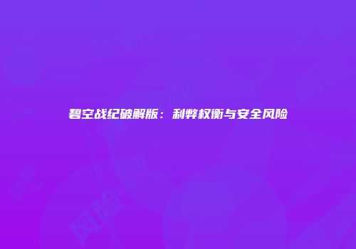 碧空战纪破解版：利弊权衡与安全风险