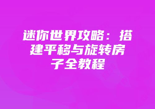 迷你世界攻略：搭建平移与旋转房子全教程