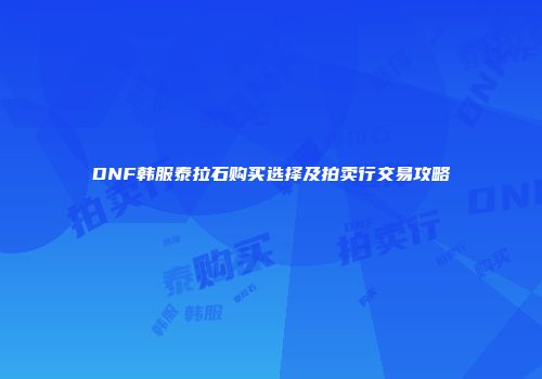 DNF韩服泰拉石购买选择及拍卖行交易攻略