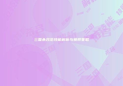 三国杀吕范技能解析与换将策略