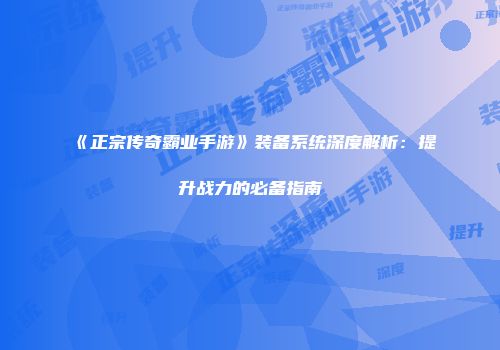 《正宗传奇霸业手游》装备系统深度解析:提升战力的必备指南
