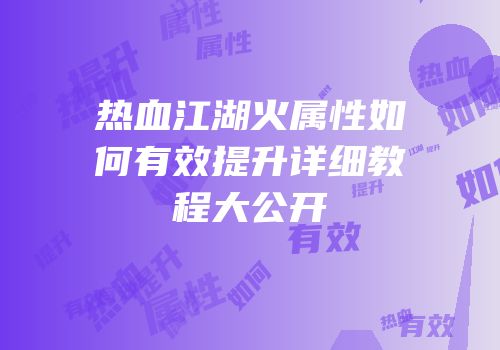 热血江湖火属性如何有效提升详细教程大公开