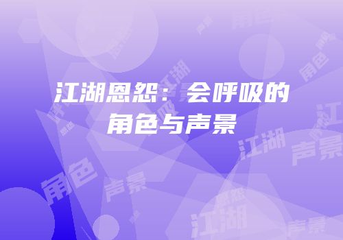 江湖恩怨：会呼吸的角色与声景