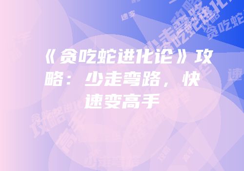 《贪吃蛇进化论》攻略：少走弯路，快速变高手