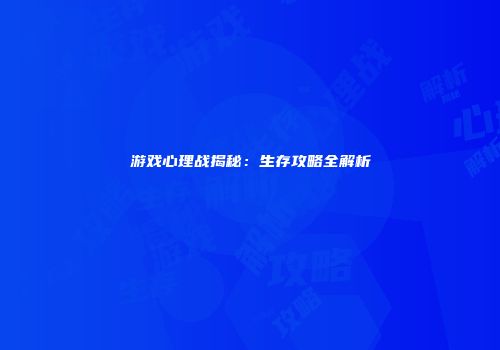 游戏心理战揭秘：生存攻略全解析
