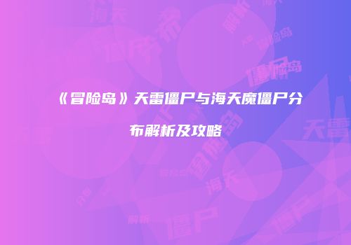 《冒险岛》天雷僵尸与海天魔僵尸分布解析及攻略