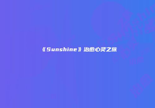 《Sunshine》治愈心灵之旅