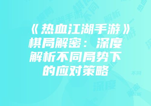 《热血江湖手游》棋局解密：深度解析不同局势下的应对策略