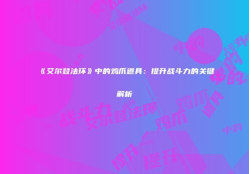 《艾尔登法环》中的鸡爪道具：提升战斗力的关键解析