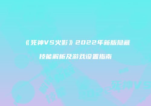 《死神VS火影》2022年新版隐藏技能解析及游戏设置指南