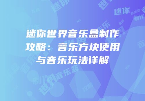 迷你世界音乐盒制作攻略：音乐方块使用与音乐玩法详解