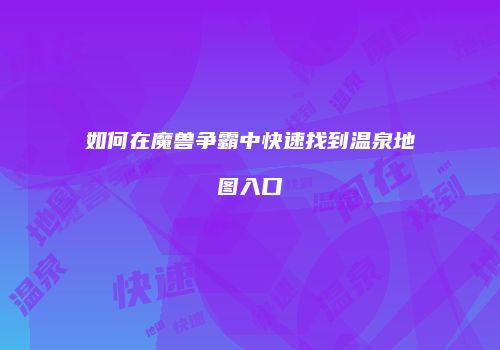 如何在魔兽争霸中快速找到温泉地图入口