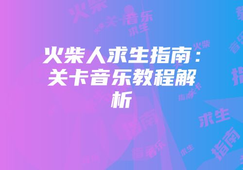 火柴人求生指南：关卡音乐教程解析