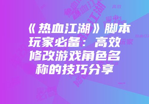 《热血江湖》脚本玩家必备：高效修改游戏角色名称的技巧分享
