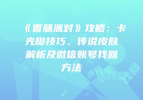 《香肠派对》攻略：卡光脚技巧、传说皮肤解析及微信账号找回方法