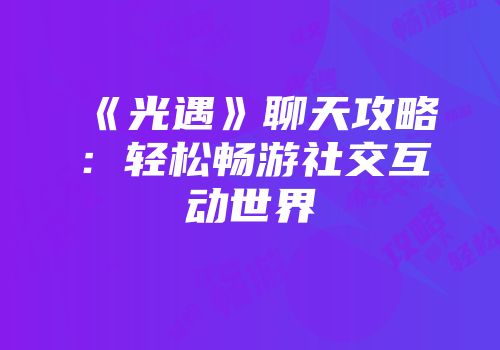 《光遇》聊天攻略：轻松畅游社交互动世界