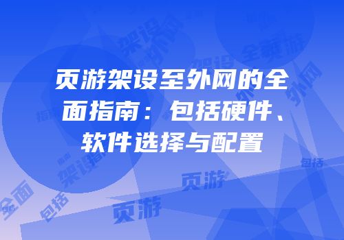 页游架设至外网的全面指南：包括硬件、软件选择与配置
