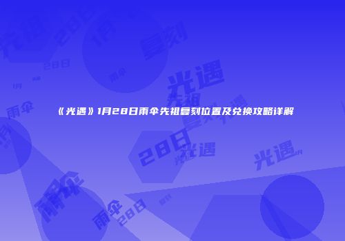 《光遇》1月28日雨伞先祖复刻位置及兑换攻略详解