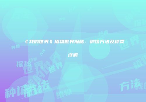 《我的世界》植物世界探秘：种植方法及种类详解