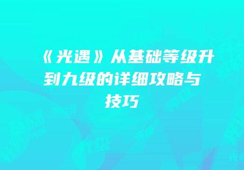 《光遇》从基础等级升到九级的详细攻略与技巧