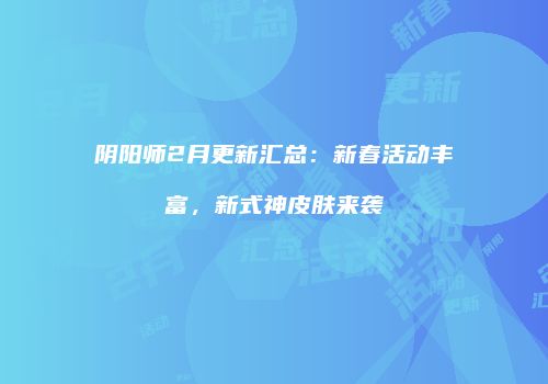 阴阳师2月更新汇总：新春活动丰富，新式神皮肤来袭