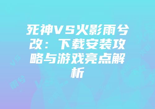 死神VS火影雨兮改：下载安装攻略与游戏亮点解析