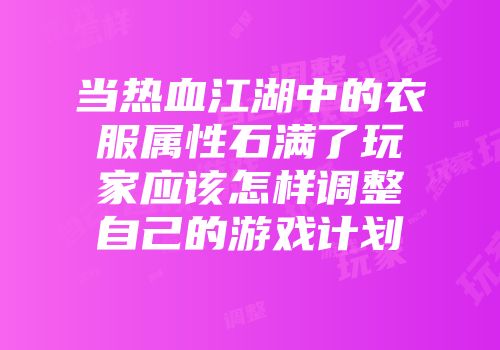 当热血江湖中的衣服属性石满了玩家应该怎样调整自己的游戏计划