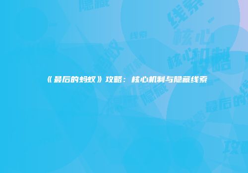 《最后的蚂蚁》攻略：核心机制与隐藏线索