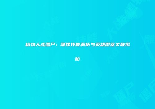 植物大战僵尸：雕像技能解析与英雄图鉴关联揭秘