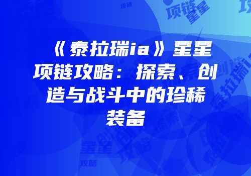 《泰拉瑞ia》星星项链攻略：探索、创造与战斗中的珍稀装备