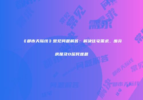 《都市天际线》常见问题解答：解决住宅需求、废弃房屋及0居民难题