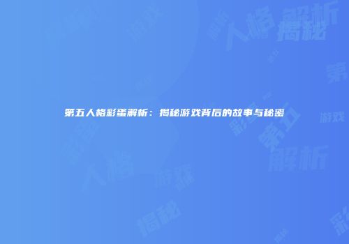 第五人格彩蛋解析：揭秘游戏背后的故事与秘密