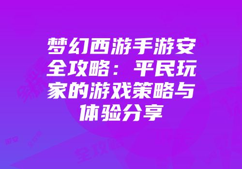 梦幻西游手游安全攻略：平民玩家的游戏策略与体验分享