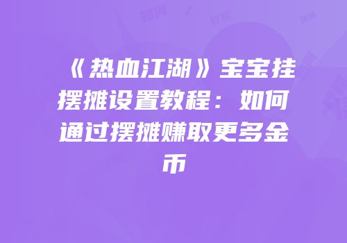 《热血江湖》宝宝挂摆摊设置教程：如何通过摆摊赚取更多金币