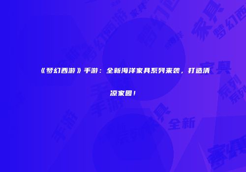 《梦幻西游》手游：全新海洋家具系列来袭，打造清凉家园！
