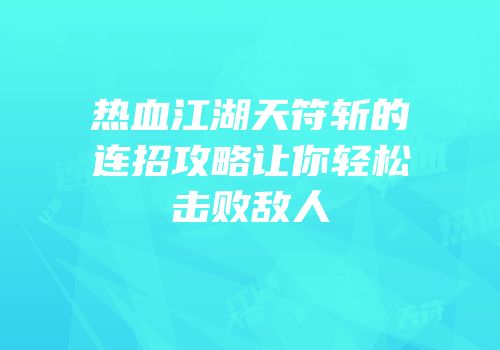 热血江湖天符斩的连招攻略让你轻松击败敌人