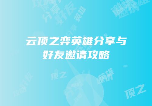 云顶之弈英雄分享与好友邀请攻略
