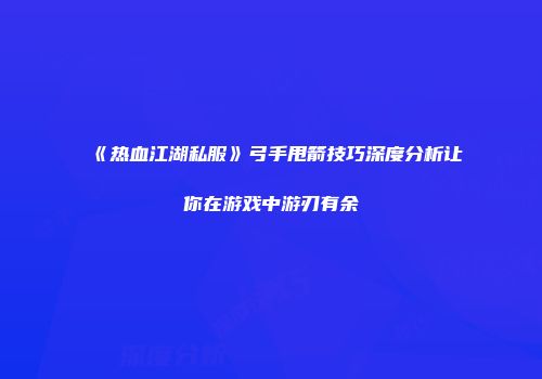《热血江湖私服》弓手甩箭技巧深度分析让你在游戏中游刃有余