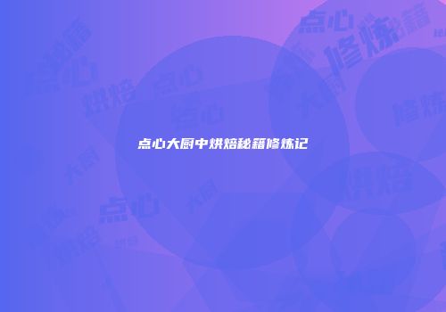 点心大厨中烘焙秘籍修炼记