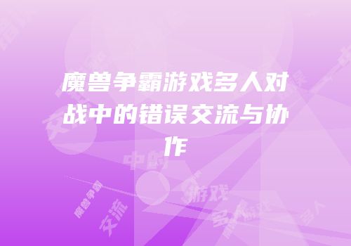 魔兽争霸游戏多人对战中的错误交流与协作