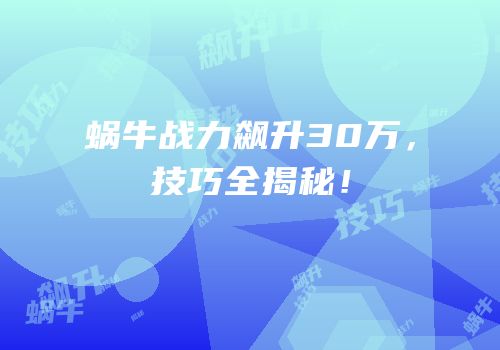 蜗牛战力飙升30万，技巧全揭秘！