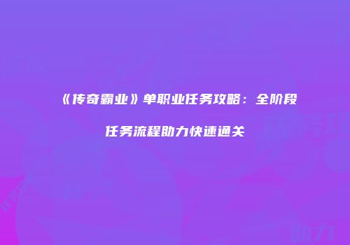 《传奇霸业》单职业任务攻略：全阶段任务流程助力快速通关