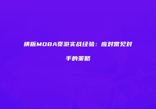 横版MOBA页游实战经验：应对常见对手的策略