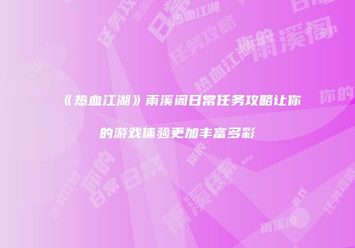 《热血江湖》雨溪阁日常任务攻略让你的游戏体验更加丰富多彩