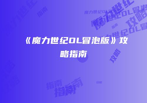 《魔力世纪OL冒泡版》攻略指南