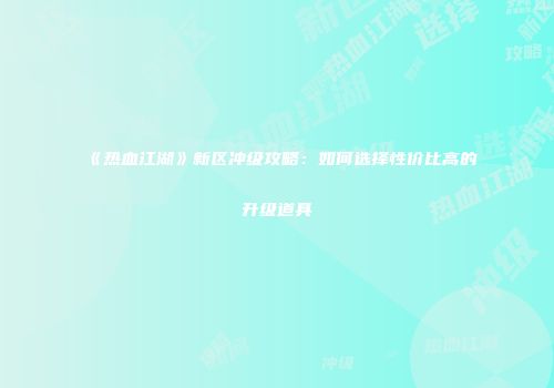 《热血江湖》新区冲级攻略：如何选择性价比高的升级道具