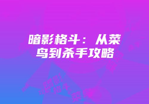 暗影格斗：从菜鸟到杀手攻略